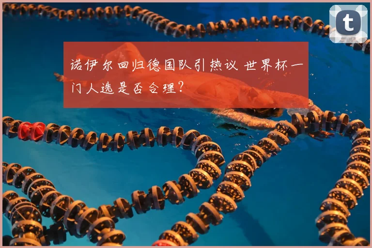 诺伊尔回归德国队引热议 世界杯一门人选是否合理？