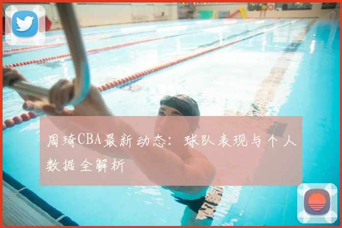 周琦CBA最新动态：球队表现与个人数据全解析