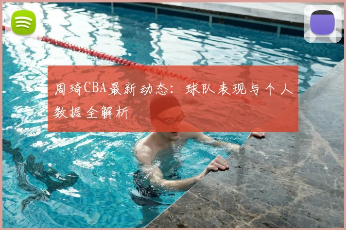 周琦CBA最新动态:球队表现与个人数据全解析