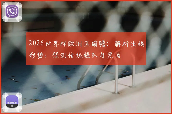 2026世界杯欧洲区前瞻:解析出线形势,预测传统强队与黑马