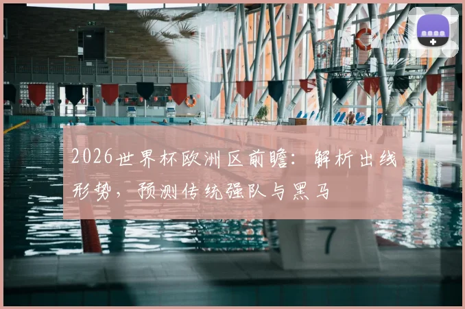 2026世界杯欧洲区前瞻：解析出线形势，预测传统强队与黑马