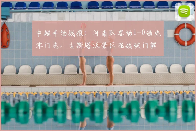 中超半场战报:河南队客场1-0领先津门虎,古斯塔沃禁区混战破门解析