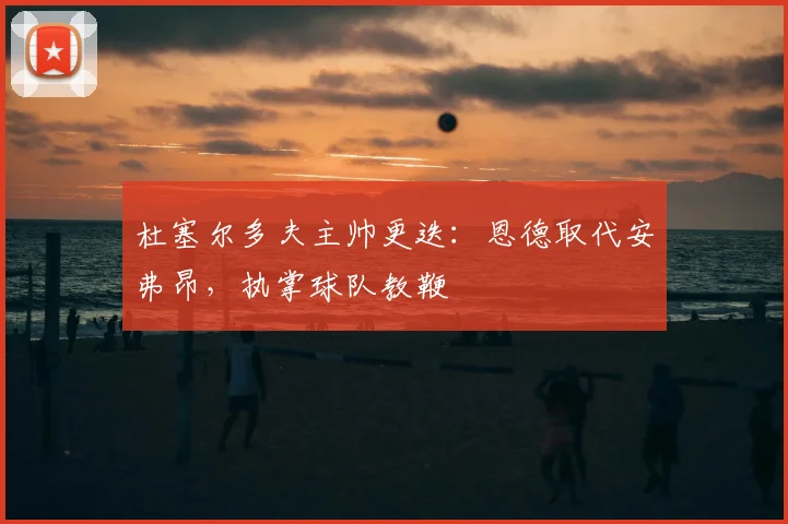 杜塞尔多夫主帅更迭：恩德取代安弗昂，执掌球队教鞭