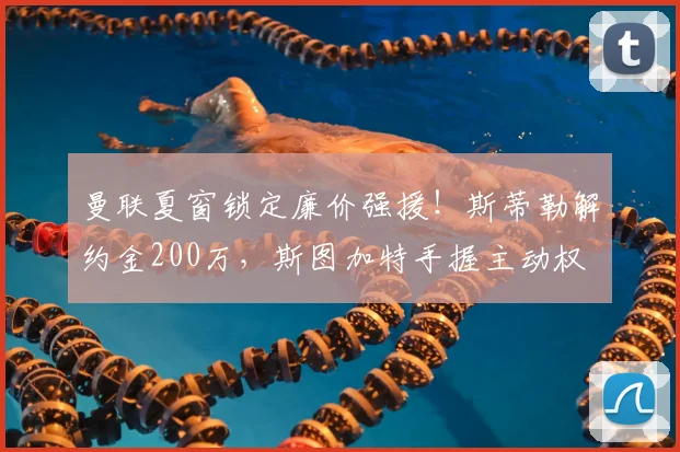 曼联夏窗锁定廉价强援！斯蒂勒解约金200万，斯图加特手握主动权