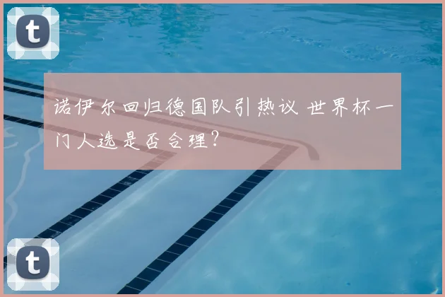 诺伊尔回归德国队引热议 世界杯一门人选是否合理？