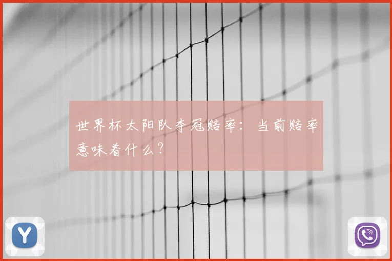 世界杯太阳队夺冠赔率：当前赔率意味着什么？
