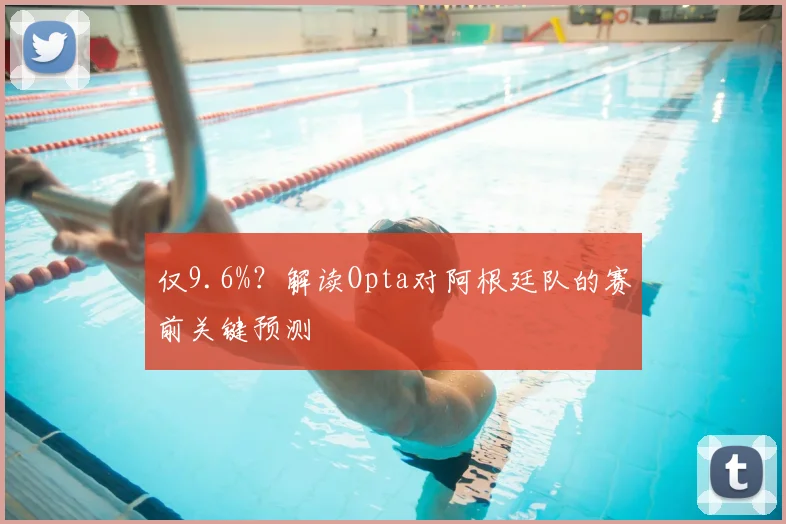 仅9.6%?解读Opta对阿根廷队的赛前关键预测